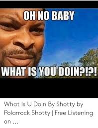 Oh No Baby What Is You Doinp What Is U Doin By Shotty By Polarrock Shotty Free Listening On Free Meme On Me Me