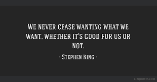 Check spelling or type a new query. We Never Cease Wanting What We Want Whether It S Good For Us Or Not