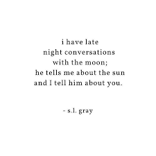 I Have Late Night Conversations With The Moon He Tells Me About The Sun And I Tell Him About You Conversation Quotes Quotes To Live By Think Happy Thoughts