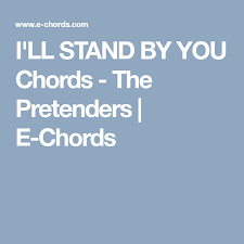 A could make me love you less. I Ll Stand By You Chords The Pretenders E Chords Ill Stand By You The Pretenders Stand By You