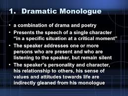 The speaker in such poems usually speaks alone, in a one way conversation, and so it is called a monologue. Dramatic Poems