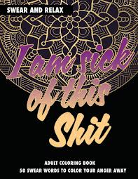 You will find all the swear word coloring pages that are out there ;). Amazon Com Adult Coloring Book I Am Sick Of This Shit Swear And Relax 50 Swear Words To Color Your Anger Away 9781521398715 Johnson Randy Publishing Llc Chapin Books