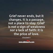 Anita bergen — if we have experienced true love, the grief of losing a loved one will not pass. Grief Never Ends But It Changes It Is A Passage Not A Idlehearts
