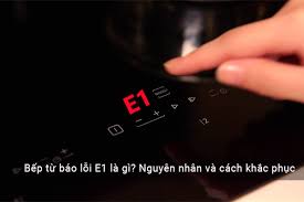 Bếp từ báo lỗi E1: Nguyên nhân và cách khắc phục nhanh nhất