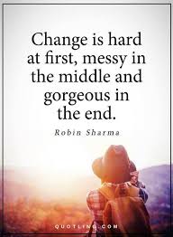 Change Quotes Change Is Hard At First Messy In The Middle And Gorgeous In The End Positive Quotes Change Quotes Change Is Hard