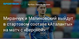 Малиновский забил, миранчук вышел на замену, но не спас. Miranchuk I Malinovskij Vyjdut V Startovom Sostave Atalanty Na Match S Veronoj