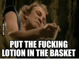 00:06:12 if you buy the whole set, it comes in this cute basket! Put The Fucking Lotion In The Basket Lotion In The Basket Meme On Me Me
