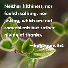 Ephesians 5:4 Neither Filthiness, Nor Foolish Talking, Nor Jesting, Which  Are Not Convenient: But Rather Giving Of Thanks.