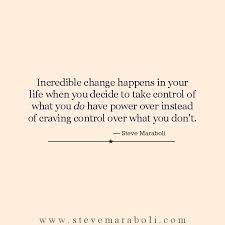 Incredible Change Happens In Your Life When You Decide To Take Control Of What You Do Have Power Over Instead Words Quotes Quotable Quotes Inspirational Words