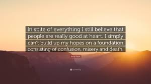 Share motivational and inspirational quotes about spite. Anne Frank Quote In Spite Of Everything I Still Believe That People Are Really Good At Heart I Simply Can T Build Up My Hopes On A Found