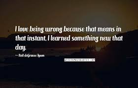 We did not find results for: Neil Degrasse Tyson Quotes I Love Being Wrong Because That Means In That Instant I Learned Something New That Day