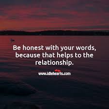With honesty comes transparency in a relationship. Be Honest With Your Words Because That Helps To The Relationship Idlehearts