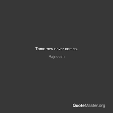 Explore our collection of motivational and famous quotes by authors you know and love. Tomorrow Never Comes Rajneesh