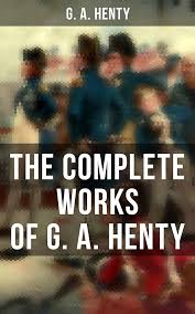 The Complete Works of GA Henty: 100+ Novels, Short Stories, Historical  Works & Other Writings See more