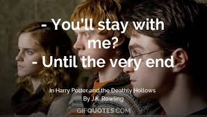 Rowling's magical characters, it is the fact that they were so relatable and applicable to our own lives that captured our minds and hearts. You Ll Stay With Me Until The Very End Gif Quotes