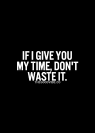 If I Give You My Time Don T Waste It Me Time Quotes Inspirational Quotes Pictures Picture Quotes