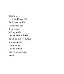 Forgive Me If I Stumble And Fall For I Know Not How To Love Well I Am Clumsy And My Words Do Not For As I Wish So Love Poems For