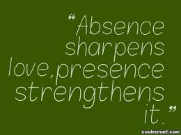 When you are present without the conditioning of your past you become the presence of god. Quote Absence Sharpens Love Presence Strengthens It Coolnsmart