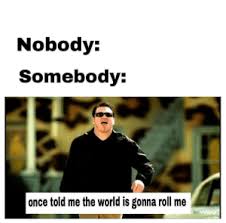 Somebody Once Told Me The World Is Gonna Roll Me Meaning 25 Best Somebody Once Told Me Memes Macaroni Memes Meme Memes Star Memes