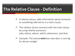 Relative clause this is a clause that generally modifies a noun or a noun phrase and is often introduced by a relative pronoun (which, that, who, whom, whose). Relative Clauses