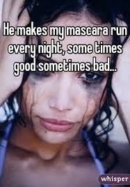 He Makes My Mascara Run Every Night Some Times Good Sometimes Bad