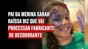 Caso Sarah Raíssa: pai processará marca de desodorante e aplicativo