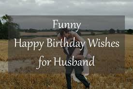 Funniest birthday greetings from wife to husband. Funny Happy Birthday Wishes For Husband Latest Collection Of Happy Birthday Wishes