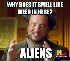 Why Does It Smell Like Weed In Here Aliens Ancient Aliens Quickmeme