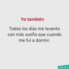 Cuando me fui a dormir, al día siguiente ya no estaba allí. Yo Tambien Todos Los Dias Me Levanto Con Mas Sueno Que Cuando Me Fui A Dormir Verbub