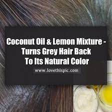 Coconut and lemon juice (source: Coconut Oil And Lemon Mixture It Turns Gray Hair Back To Its Natural Color