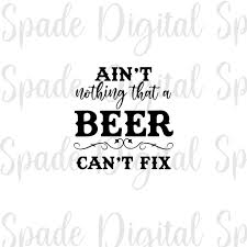 Ain T Nothing That A Beer Can T Fix Svg Png Dxf Jpg Etsy In 2021 Country Quotes Alcohol Quotes Country Songs