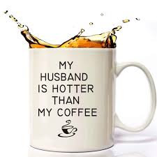 These are the warm romantic birthday wishes for my dear husband. My Husband Is Hotter Than My Coffee Funny Mug 11 Oz For Mom S Birthday Wife Gifts