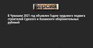 2020 г., согласно соответственному указу путина, был объявлен годом памяти и славы. V Chuvashii 2021 God Obyavlen Godom Trudovogo Podviga Stroitelej Surskogo I Kazanskogo Oboronitelnyh Rubezhej