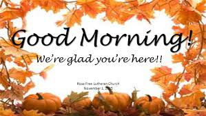 I hope you are waking up refreshed and ready to conquer the day. Good Morning Rose Free Lutheran Church November 1 2015 We Re Glad You Re Here Ppt Download
