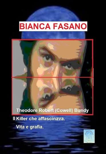 Bianca Fasano – Theodore Robert (Cowell) Bundy il Killer che affascinava.: Vita e grafia. (2020)