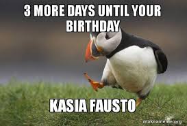 3 More Days Until Your Birthday Kasia Fausto Unpopular Opinion Puffin Make A Meme