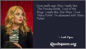 It looks like we don't have any quotes for this title yet. I Love Really Epic Films I Really Like The Princess Bride Lord Of The Rings I Really Like Star Wars I Love Harry Potter I M Obsessed With Harry Potter Leah Pipes