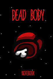 In the game, when a crewmember dies, the screen displays a message that reads dead body reported. Dead Body Red Is Dead Among Us Notebook Journal Notebook 6 X 9 In 110 Pages Great Gift For All Gaming Fans And Specialty And Gift For Kids And Gaming And Anime