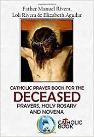 Prayers and blessings for pets and animals catholic prayers & blessings for cats, dogs, and other pets and animals st. Catholic Prayer Book For The Deceased Prayers Holy Rosary And Novena Rivera Manuel Rivera Loli Aguilar Elizabeth 9781688761322 Amazon Com Books