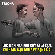 Soha.vn - LÚC GIAN NAN MỚI BIẾT AI LÀ BẠN, KHI HOẠN NẠN MỚI BIẾT BẠN LÀ AI  Cuộc sống, nếu như ngày ngày đều êm đẹp, thì ai mà chẳng nói