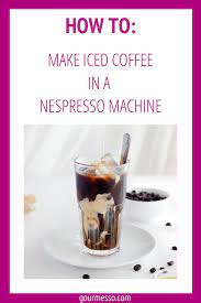 How To Make Iced Coffee With A Nespresso Machine How To Make Ice Coffee Iced Coffee Espresso Recipes
