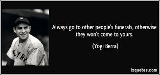 Always Go To Other People S Funerals Otherwise They Won T Come To Yours Yogi Berra Quotes Quote Quot Yogi Berra Quotes Yogi Berra Celebrity Quotes Funny