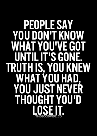 You Don T Know What You Ve Got Until It S Gone Inspirational Quotes Pictures Picture Quotes Best Inspirational Quotes