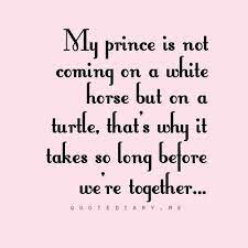 Prince Charming Quotes My Prince Charming Yet Because He S Coming On A Turtle My Prince Charming Quotes Prince Charming Quotes Me Quotes