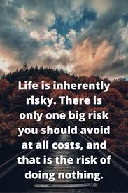 The biggest risk is not taking any risk. 35 Attractive Taking Risk Quotes Life Risk Love Risk Quotes