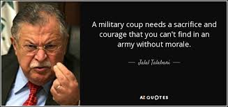 Jalal Talabani Quote A Military Coup Needs A Sacrifice And Courage That You Every gun that is made, every warship launched, every rocket fired signifies in the final sense, a theft from those who hunger and are not fed, those who are cold and are not clothed. jalal talabani quote a military coup