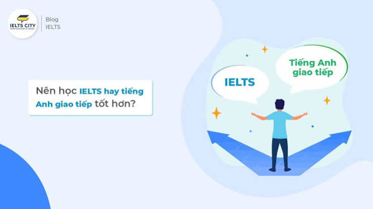 Nên Học IELTS hay Tiếng Anh Giao Tiếp?
