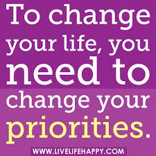 To Change Your Life You Need To Change Your Priorities To Change Your Life You Need To Change Your Priorities Change Quotes Inspirational Quotes Live Life Happy