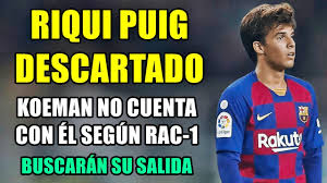 Riqui Puig Es Descartado Koeman No Cuenta Con El Y Buscaran Su Salida Del Barca Informa Rac 1 Youtube Ronald koeman confirmed he's told riqui puig he may not get many minutes at barcelona this season but denied telling him he doesn't count on him. riqui puig es descartado koeman no cuenta con el y buscaran su salida del barca informa rac 1