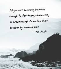 I'd tell them everything about how can i tell them that i love them if i'm no longer there? If You Love Someone Be Brave Enough To Tell Them Otherwise Be Brave E Being There For Someone Quotes Quotes About Love And Relationships If You Love Someone